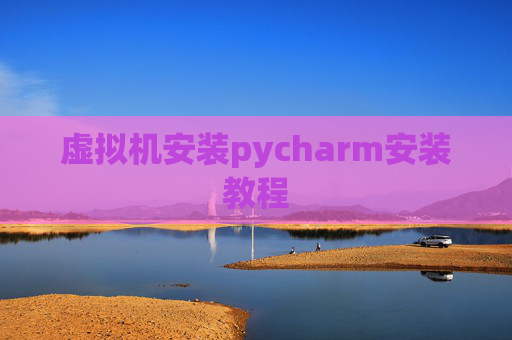 虚拟机安装pycharm安装教程